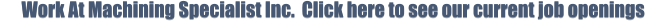 Work At Machining Specialist Inc.  Click here to see our current job openings